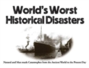 World's Worst Historical Disasters : Natural and Man-made Catastrophes from the Ancient World to the Present Day - Book