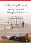 Performing Process : Sharing Dance and Choreographic Practice - eBook