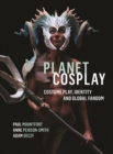 Planet Cosplay : Costume Play, Identity and Global Fandom - eBook