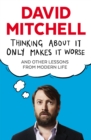 Thinking About It Only Makes It Worse : And Other Lessons from Modern Life - eBook