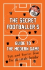 The Secret Footballer's Guide to the Modern Game : Tips and Tactics from the Ultimate Insider - Book