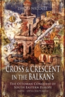 Cross & Crescent in the Balkans : The Ottoman Conquest of Southeastern Europe (14th-15th centuries) - eBook