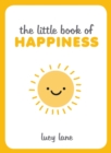 The Little Book of Happiness : Joyful Quotes and Inspirational Ideas to Help You Greet Life with a Smile - eBook