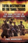 Total Destruction of the Tamil Tigers : The Rare Victory of Sri Lanka's Long War - eBook