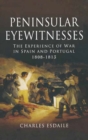Peninsular Eyewitnesses : The Experience of War in Spain and Portugal 1808-1813 - eBook
