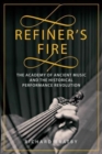 Refiner's Fire : The Academy of Ancient Music and The Historical Performance Revolution - Book