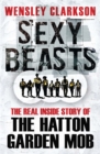 Sexy Beasts : The Inside Story of the Hatton Garden Heist - Book
