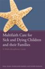 Multifaith Care for Sick and Dying Children and their Families : A Multi-disciplinary Guide - eBook