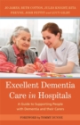 Excellent Dementia Care in Hospitals : A Guide to Supporting People with Dementia and their Carers - eBook