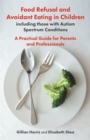 Food Refusal and Avoidant Eating in Children, including those with Autism Spectrum Conditions : A Practical Guide for Parents and Professionals - eBook