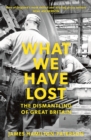 What We Have Lost : The Dismantling of Great Britain - Book