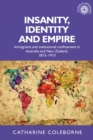 Insanity, Identity and Empire : Immigrants and institutional confinement in Australia and New Zealand, 1873-1910 - eBook
