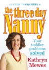 The Three Day Nanny: Your Toddler Problems Solved : Practical advice to help you parent with ease and raise a calm and confident child - Book