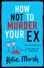 How Not To Murder Your Ex : The start of a gripping, hilarious, cosy mystery series from Katie Marsh - eBook