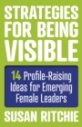 Strategies for Being Visible : 14 Profile-Raising Ideas for Emerging Female Leaders - eBook