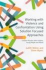 Working with Violence and Confrontation Using Solution Focused Approaches : Creative Practice with Children, Young People and Adults - Book