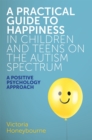 A Practical Guide to Happiness in Children and Teens on the Autism Spectrum : A Positive Psychology Approach - Book
