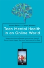 Teen Mental Health in an Online World : Supporting Young People Around Their Use of Social Media, Apps, Gaming, Texting and the Rest - Book