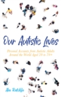 Our Autistic Lives : Personal Accounts from Autistic Adults Around the World Aged 20 to 70+ - Book