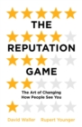 The Reputation Game : The Art of Changing How People See You - eBook