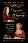 Game of Queens : The Women Who Made Sixteenth-Century Europe - Book