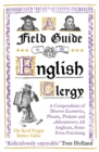 A Field Guide to the English Clergy : A Compendium of Diverse Eccentrics, Pirates, Prelates and Adventurers; All Anglican, Some Even Practising - Book