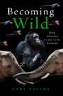 Becoming Wild : How Animals Learn to be Animals - eBook