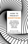 How to Predict Everything : The Formula Transforming What We Know About Life and the Universe - Book