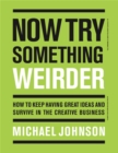Now Try Something Weirder : How to keep having great ideas and survive in the creative business - Book