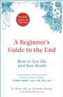 A Beginner's Guide to the End : How to Live Life to the Full and Die a Good Death - eBook
