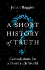 A Short History of Truth : Consolations for a Post-Truth World - eBook