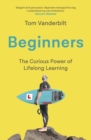 Beginners : The Joy and Transformative Power of Lifelong Learning - Book