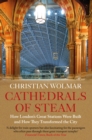 Cathedrals of Steam : How London’s Great Stations Were Built – And How They Transformed the City - Book