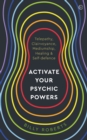 Activate Your Psychic Powers : Telepathy, Clairvoyance, Mediumship, Healing & Self-defence - Book