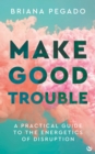 Make Good Trouble : A Practical Guide to the Energetics of Disruption - Book