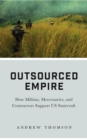 Outsourced Empire : How Militias, Mercenaries, and Contractors Support US Statecraft - eBook