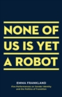 None of Us is Yet a Robot : Five Performances on Gender Identity and the Politics of Transition - Book