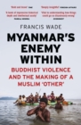 Myanmar's Enemy Within : Buddhist Violence and the Making of a Muslim 'Other' - Book