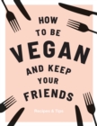 How to be Vegan and Keep Your Friends : Recipes & Tips - Book