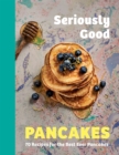 Seriously Good Pancakes : 70 Recipes for the Best Ever Pancakes - Book