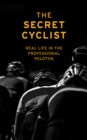 The Secret Cyclist : Real Life as a Rider in the Professional Peloton - Book