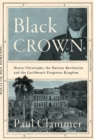 Black Crown : Henry Christophe, the Haitian Revolution and the Caribbean's Forgotten Kingdom - eBook