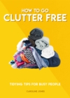 How to Go Clutter Free : Tidying tips for busy people - Book