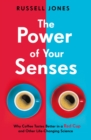 The Power of Your Senses : Why Coffee Tastes Better in a Red Cup and Other Life-Changing Science - Book
