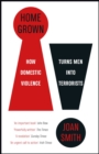 Home Grown : How Domestic Violence Turns Men Into Terrorists - Book