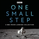 One Small Step: A BBC Moon Landing Collection : The Apollo missions, their lasting significance, and our age-old fascination with the moon - eAudiobook