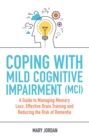 Coping with Mild Cognitive Impairment (MCI) : A Guide to Managing Memory Loss, Effective Brain Training and Reducing the Risk of Dementia - eBook