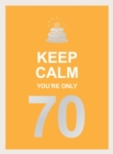 Keep Calm You're Only 70 : Wise Words for a Big Birthday - Book
