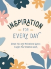 Inspiration for Every Day : Simple Tips and Motivational Quotes to Light Your Creative Spark - Book