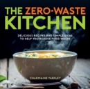 The Zero-Waste Kitchen : Delicious Recipes and Simple Ideas to Help You Reduce Food Waste - Book